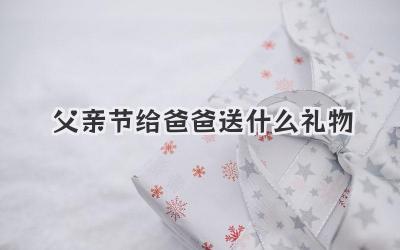 父亲节给爸爸送什么礼物