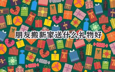 朋友搬新家送什么礼物好