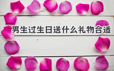 男生过生日送什么礼物合适