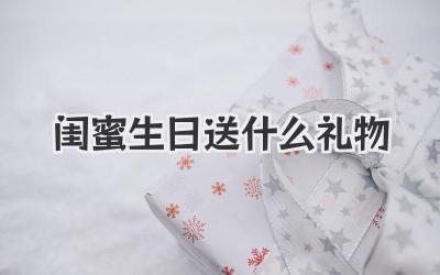 闺蜜生日送什么礼物