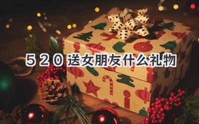 520送女朋友什么礼物