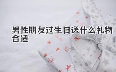 男性朋友过生日送什么礼物合适