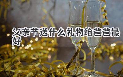 父亲节送什么礼物给爸爸最好
