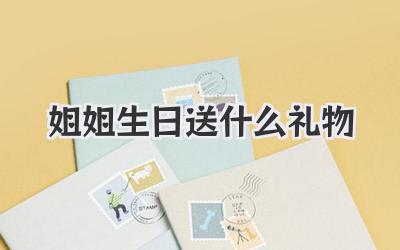 姐姐生日送什么礼物