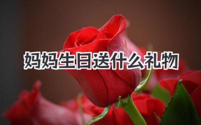 妈妈生日送什么礼物