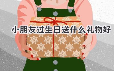 小朋友过生日送什么礼物好