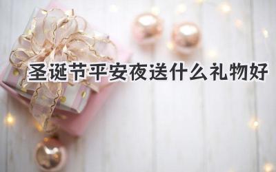 圣诞节平安夜送什么礼物好