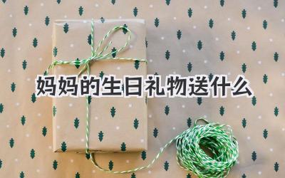 妈妈的生日礼物送什么