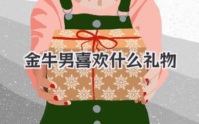 金牛男喜欢什么礼物