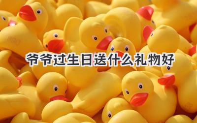 爷爷过生日送什么礼物好