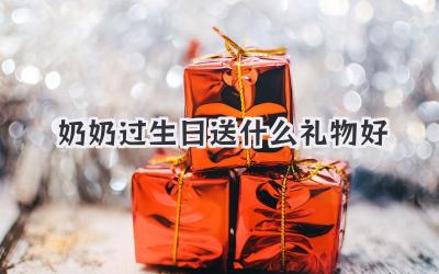 奶奶过生日送什么礼物好