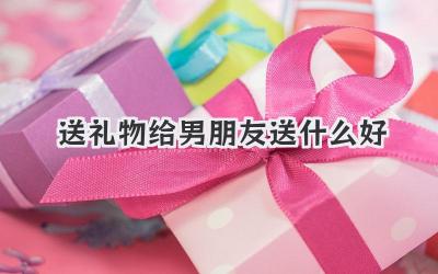 送礼物给男朋友送什么好
