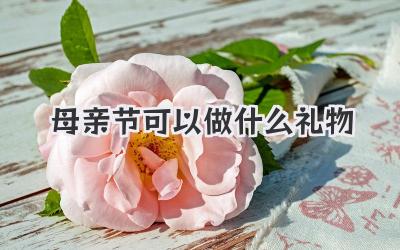 母亲节可以做什么礼物
