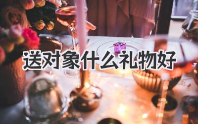 送对象什么礼物好