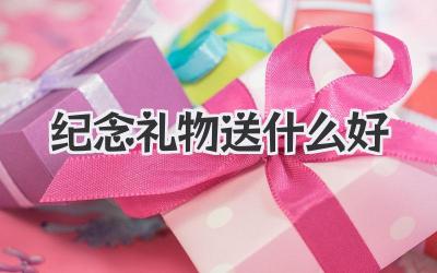 纪念礼物送什么好
