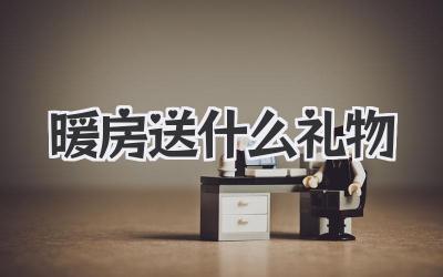 暖房送什么礼物