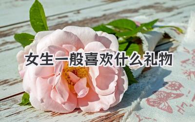 女生一般喜欢什么礼物