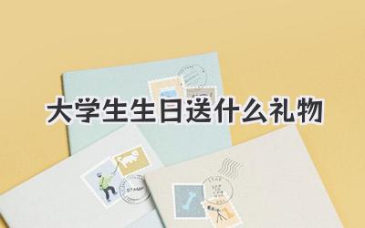 大学生生日送什么礼物