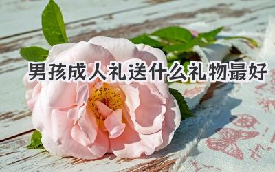 男孩成人礼送什么礼物最好