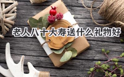 老人八十大寿送什么礼物好