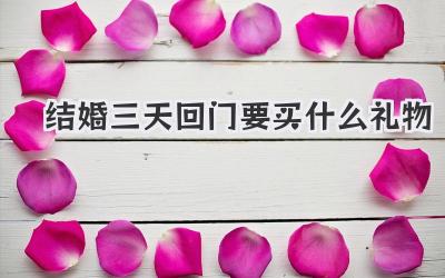 结婚三天回门要买什么礼物