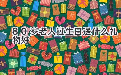 80岁老人过生日送什么礼物好