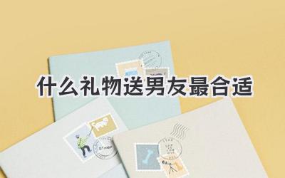 什么礼物送男友最合适