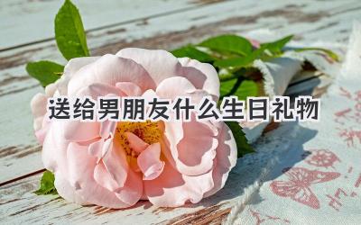 送给男朋友什么生日礼物