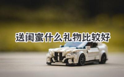 送闺蜜什么礼物比较好