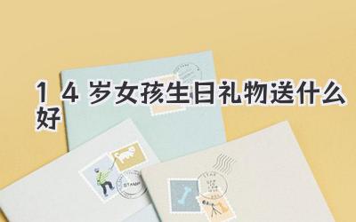 14岁女孩生日礼物送什么好