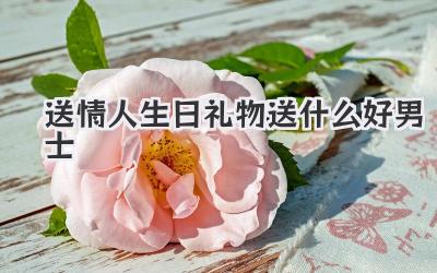 送情人生日礼物送什么好男士