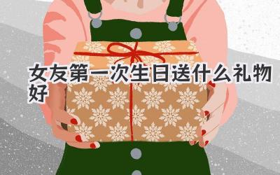 女友第一次生日送什么礼物好