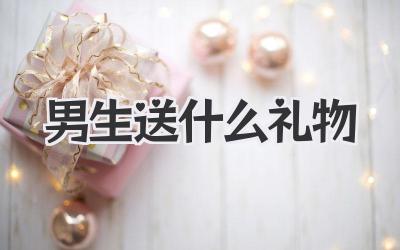 男生送什么礼物