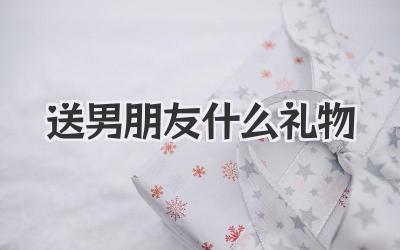 送男朋友什么礼物