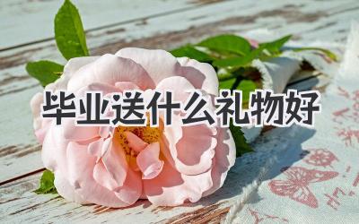 毕业送什么礼物好