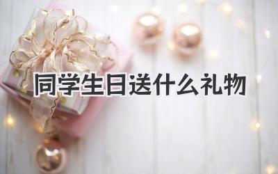 同学生日送什么礼物