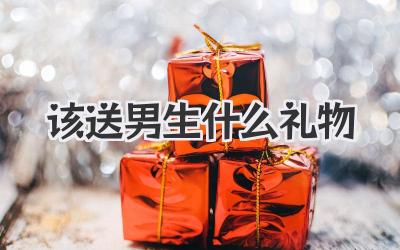 该送男生什么礼物