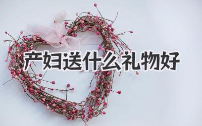 产妇送什么礼物好