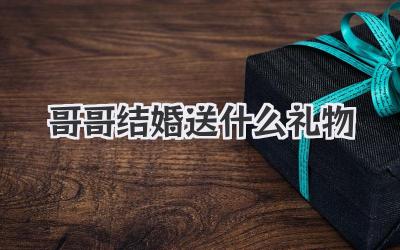 哥哥结婚送什么礼物