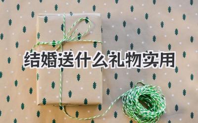 结婚送什么礼物实用