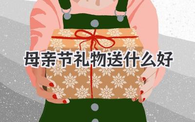 母亲节礼物送什么好
