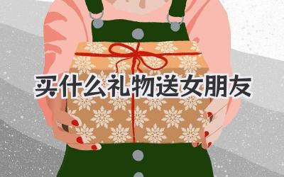 买什么礼物送女朋友