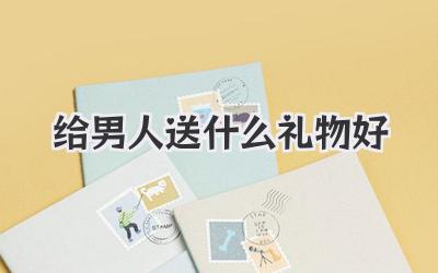 给男人送什么礼物好