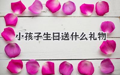 小孩子生日送什么礼物
