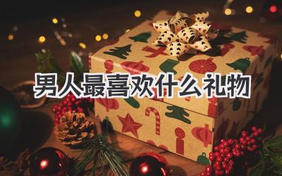 男人最喜欢什么礼物