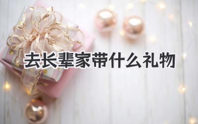 去长辈家带什么礼物