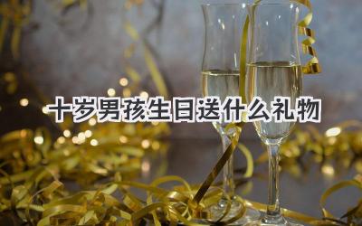 十岁男孩生日送什么礼物