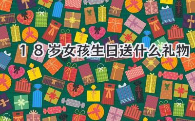 18岁女孩生日送什么礼物