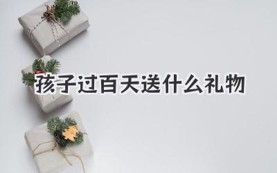 孩子过百天送什么礼物