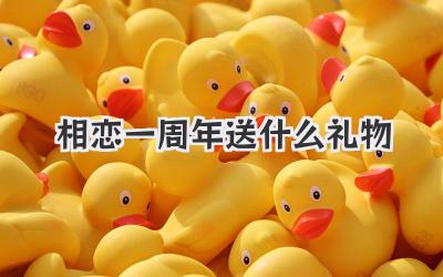 相恋一周年送什么礼物